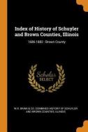 Index Of History Of Schuyler And Brown Counties, Illinois edito da Franklin Classics