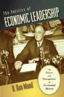 The Politics of Economic Leadership: The Causes and Consequences of Presidential Rhetoric di B. Dan Wood edito da Princeton University Press