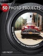 50 Photo Projects - Ideas To Kickstart Your Photography di Lee Frost edito da David & Charles