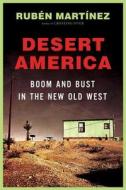 Desert America: Boom and Bust in the New Old West di Ruben Martinez edito da Metropolitan Books