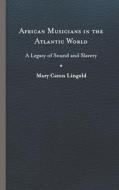 African Musicians In The Atlantic World di Mary Caton Lingold edito da University Of Virginia Press