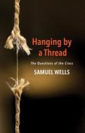 Hanging by a Thread: The Questions of the Cross di Samuel Wells edito da CHURCH PUB INC