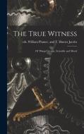 The True Witness: of Things Literary, Scientific and Moral edito da LIGHTNING SOURCE INC