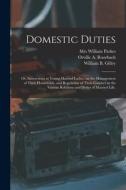 Domestic Duties; Or, Instructions To Young Married Ladies, On The Management Of Their Households, And Regulation Of Their Conduct In The Various Relat edito da Legare Street Press