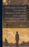 Thoughts on Man his Nature Productions and Discoveries Interspersed With Some Particulars di William Godwin edito da LEGARE STREET PR