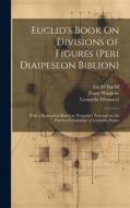 Euclid's Book On Divisions of Figures (peri Diaipeseon Biblion): With a Restoration Based on Woepcke's Text and on the Practica Geometriae of Leonardo di Franz Woepcke, Leonardo Fibonacci, Euclid Euclid edito da LEGARE STREET PR