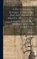 A Dictionary of Science, Literature and Art, Ed. by W.T. Brande Assisted by J. Cauvin. Ed. by W.T. Brande and G.W. Cox.3 Vols A Dictionary of Science, Literature and Art, Ed. by W.T. Brande Assisted by J. Cauvin. Ed. by W.T. Brande and G.W. Cox.3 Vols