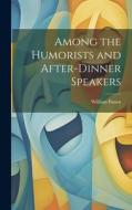Among the Humorists and After-Dinner Speakers di William Patten edito da LEGARE STREET PR