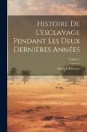 Histoire De L'esclavage Pendant Les Deux Dernières Années; Volume 1 di Victor Schoelcher edito da LEGARE STREET PR