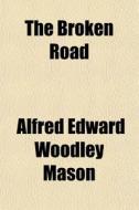 The Broken Road di A. E. W. Mason, Alfred Edward Woodley Mason edito da General Books Llc