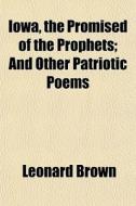 Iowa, The Promised Of The Prophets; And di Leonard Brown edito da General Books