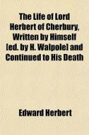 The Life Of Lord Herbert Of Cherbury, Wr di Edward Herbert edito da General Books