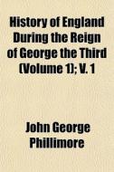 History Of England During The Reign Of G di John George Phillimore edito da General Books