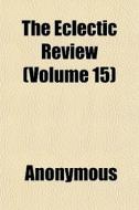 The Eclectic Review Volume 15 di Anonymous edito da General Books