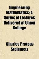 Engineering Mathematics; A Series Of Lectures Delivered At Union College di Charles Proteus Steinmetz edito da General Books Llc