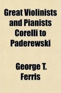 Great Violinists And Pianists Corelli To Paderewski di George Titus Ferris edito da General Books Llc