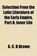 Selection From The Latin Literature Of T di A. C. B. Brown edito da General Books