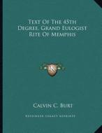 Text of the 45th Degree, Grand Eulogist Rite of Memphis di Calvin C. Burt edito da Kessinger Publishing