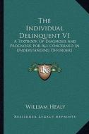 The Individual Delinquent V1: A Textbook of Diagnosis and Prognosis for All Concerned in Understanding Offenders di William Healy edito da Kessinger Publishing