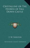 Crystalline or the Heiress of Fall Down Castle di F. W. Shelton edito da Kessinger Publishing