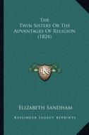 The Twin Sisters or the Advantages of Religion (1824) the Twin Sisters or the Advantages of Religion (1824) di Elizabeth Sandham edito da Kessinger Publishing