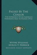 Passed by the Censor: The Experience of an American Newspaper Man in France (1916) di Wythe Williams edito da Kessinger Publishing