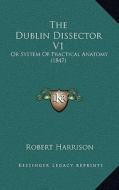 The Dublin Dissector V1: Or System of Practical Anatomy (1847) di Robert Harrison edito da Kessinger Publishing