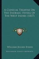 A Clinical Treatise on the Endemic Fevers of the West Indies (1837) di William Julian Evans edito da Kessinger Publishing