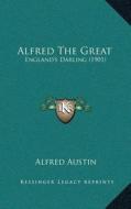 Alfred the Great: Englanda Acentsacentsa A-Acentsa Acentss Darling (1901) di Alfred Austin edito da Kessinger Publishing
