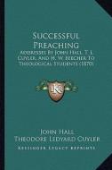 Successful Preaching: Addresses by John Hall, T. L. Cuyler, and H. W. Beecher to Theological Students (1870) di John Hall, Theodore L. Cuyler, Henry Ward Beecher edito da Kessinger Publishing