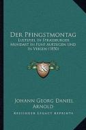 Der Pfingstmontag: Lustspiel in Strassburger Mundart in Funf Aufzugen Und in Versen (1850) di Johann Georg Daniel Arnold edito da Kessinger Publishing