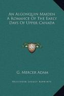 An Algonquin Maiden a Romance of the Early Days of Upper Canada di G. Mercer Adam edito da Kessinger Publishing