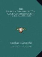 The Princely Pleasures at the Court at Kenelwoorth: In the Year 1576 (1821) di George Gascoigne edito da Kessinger Publishing
