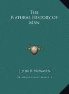 The Natural History of Man di John B. Newman edito da Kessinger Publishing