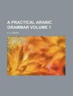 A Practical Arabic Grammar Volume 1 di A. O. Green edito da Rarebooksclub.com