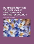 My Imprisonment and the First Year of Abolition Rule at Washington Volume 3 di Rose O. Greenhow edito da Rarebooksclub.com