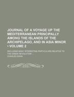 Journal Of A Voyage Up The Mediterranean Principally Among The Islands Of The Archipelago, And In Asia Minor (volume 2); Including Many Interesting Pa di Charles Swan edito da General Books Llc