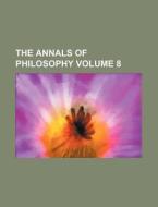 The Annals of Philosophy Volume 8 di Books Group edito da Rarebooksclub.com