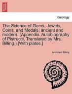 The Science of Gems, Jewels, Coins, and Medals, ancient and modern. (Appendix. Autobiography of Pistrucci. Translated by di Archibald Billing edito da British Library, Historical Print Editions