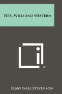 Pets, Wild and Western di Elmo Nall Stevenson edito da Literary Licensing, LLC