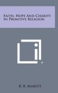 Faith, Hope and Charity in Primitive Religion di R. R. Marett edito da Literary Licensing, LLC