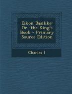 Eikon Basilike: Or, the King's Book di Charles I edito da Nabu Press