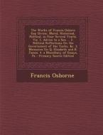 The Works of Francis Osborn Esq: Divine, Moral, Historical, Political. in Four Several Tracts. Viz. 1. Advice to a Son ... 2. Political Reflections on di Francis Osborne edito da Nabu Press