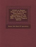 Alfalfa in Kansas: Report of the Kansas State Board of Agriculture for the Quarter Ending June, 1916 edito da Nabu Press