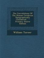 The Convolutions of the Human Cerebrum Topographically Considered... - Primary Source Edition di William Turner edito da Nabu Press