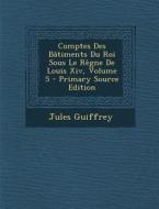 Comptes Des Batiments Du Roi Sous Le Regne de Louis XIV, Volume 5 - Primary Source Edition di Jules Guiffrey edito da Nabu Press