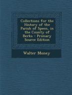 Collections for the History of the Parish of Speen, in the County of Berks di Walter Money edito da Nabu Press