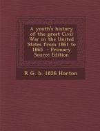 A Youth's History of the Great Civil War in the United States from 1861 to 1865 di R. G. B. 1826 Horton edito da Nabu Press