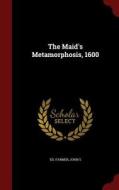 The Maid's Metamorphosis, 1600 di John S Ed Farmer edito da Andesite Press