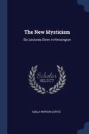 The New Mysticism: Six Lectures Given In di ADELA MARION CURTIS edito da Lightning Source Uk Ltd